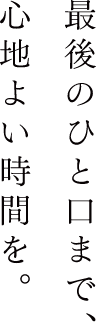最後のひと口まで、心地よい時間を。
